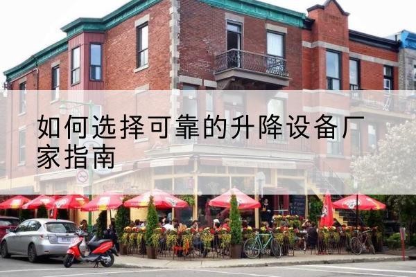 平果电动升降机厂家-如何选择可靠的升降设备厂家指南