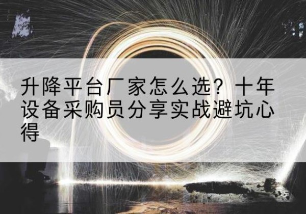 平果升降平台厂家-怎么选？十年设备采购员分享实战避坑心得