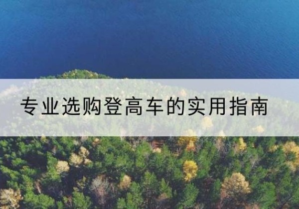 平果电动登高车厂家推荐-专业选购登高车的实用指南