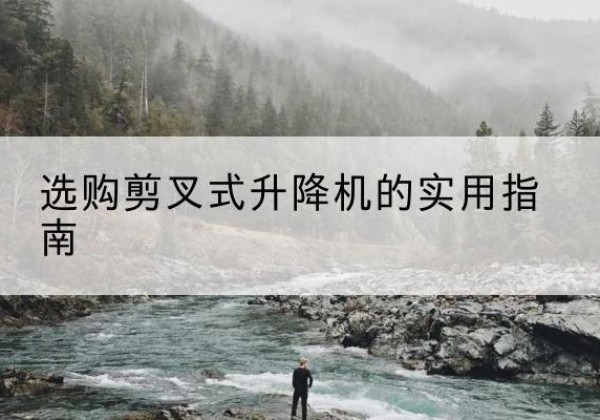 平果剪叉式升降机怎么选-选购剪叉式升降机的实用指南