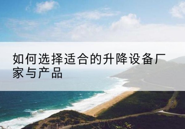 平果电动升降平台厂家-如何选择适合的升降设备厂家与产品